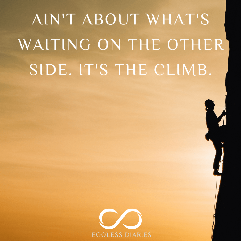 Ain't about what's waiting on the other side. It's the Climb.